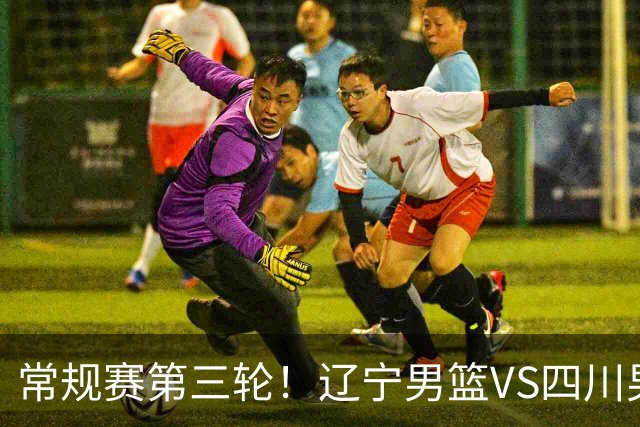 常规赛第三轮！辽宁男篮VS四川男篮，赛前带来辽宁男篮赵继伟、克里斯、库珀以及四川男篮黄荣奇的最新消息